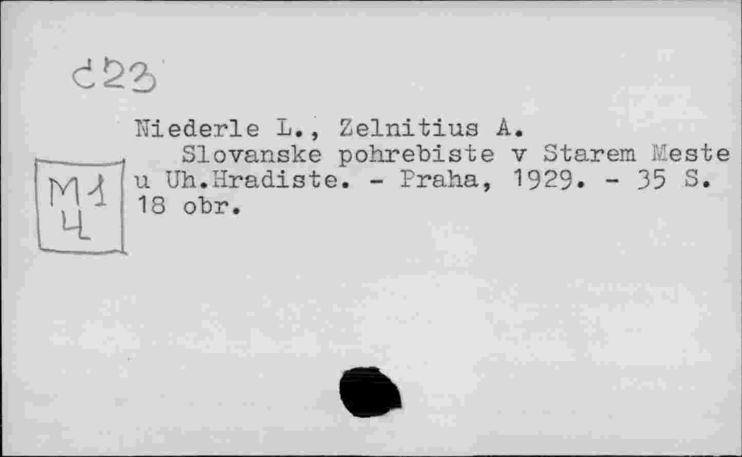 ﻿Niederle L., Zelnitius A.
Slovanske pohrebiste v Starem Meste u Uh.Hradiste. - Praha, 1929. - 35 S. 18 obr.